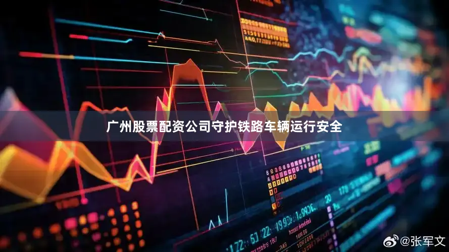 广州股票配资公司守护铁路车辆运行安全