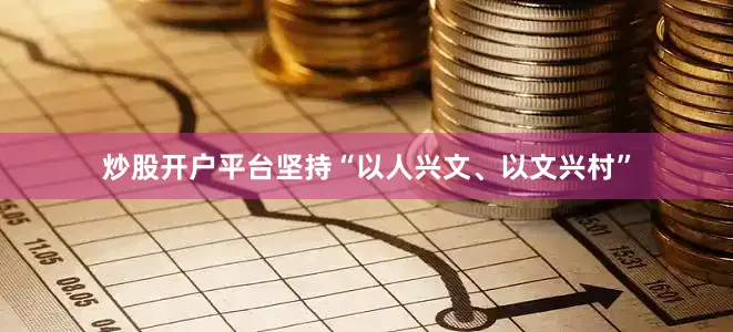 炒股开户平台坚持“以人兴文、以文兴村”