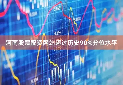 河南股票配资网站超过历史90%分位水平