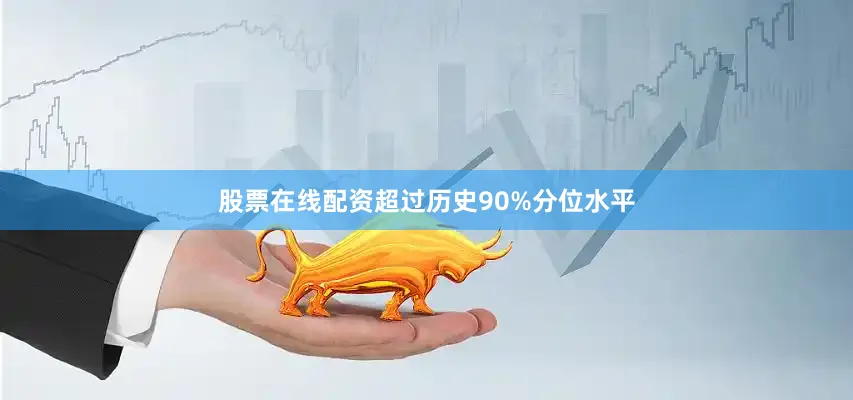 股票在线配资超过历史90%分位水平