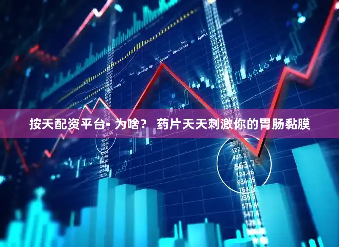 按天配资平台• 为啥？ 药片天天刺激你的胃肠黏膜