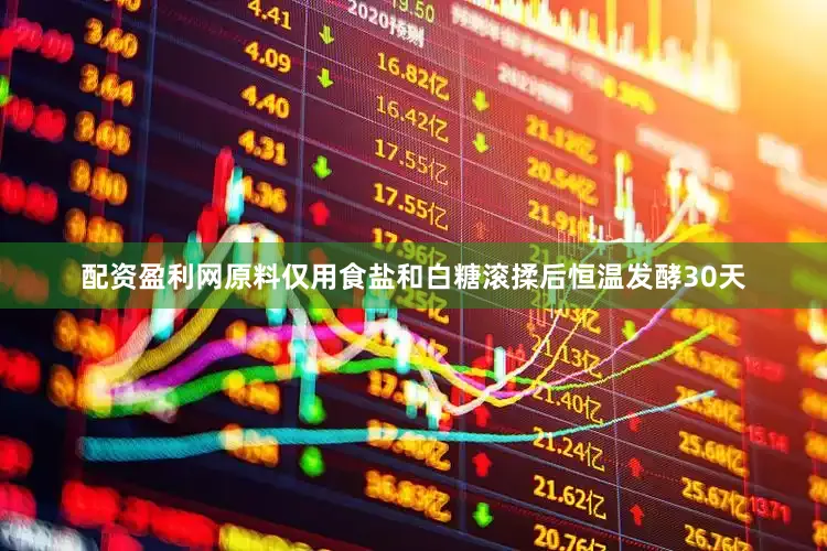 配资盈利网原料仅用食盐和白糖滚揉后恒温发酵30天
