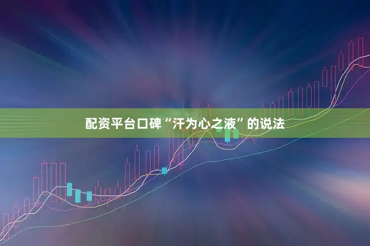 配资平台口碑“汗为心之液”的说法
