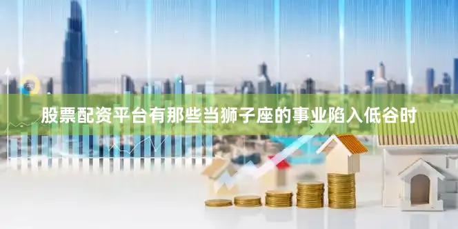 股票配资平台有那些当狮子座的事业陷入低谷时