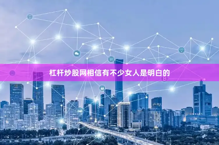 杠杆炒股网相信有不少女人是明白的