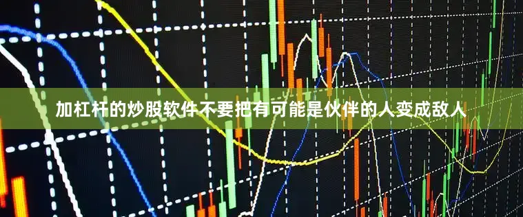 加杠杆的炒股软件不要把有可能是伙伴的人变成敌人
