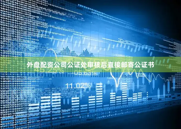 外盘配资公司公证处审核后直接邮寄公证书