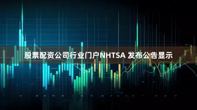 股票配资公司行业门户NHTSA 发布公告显示