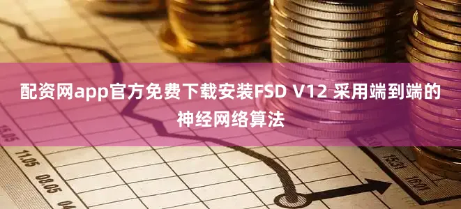 配资网app官方免费下载安装FSD V12 采用端到端的神经网络算法