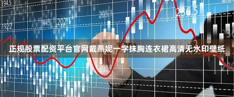正规股票配资平台官网戴燕妮一字抹胸连衣裙高清无水印壁纸