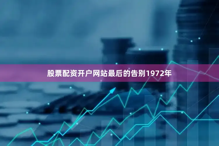 股票配资开户网站最后的告别1972年