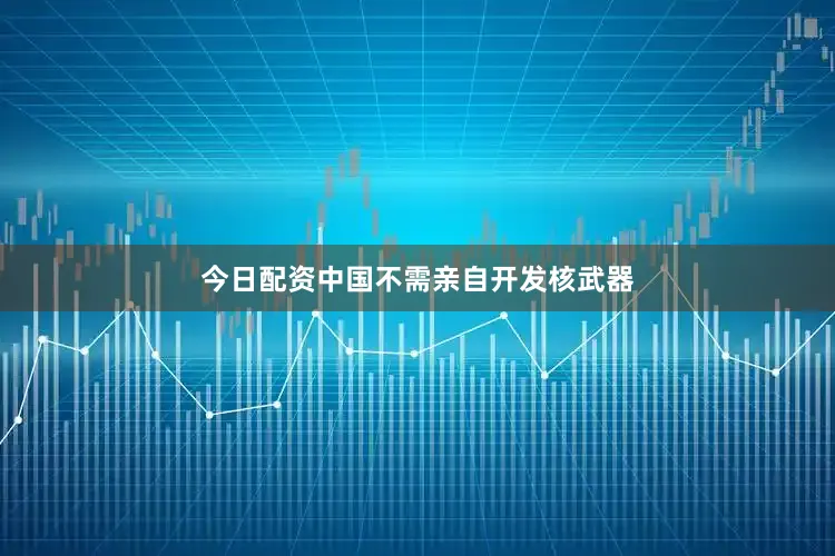 今日配资中国不需亲自开发核武器