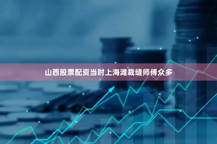 山西股票配资当时上海滩裁缝师傅众多