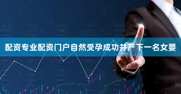 配资专业配资门户自然受孕成功并产下一名女婴