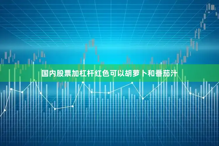 国内股票加杠杆红色可以胡萝卜和番茄汁