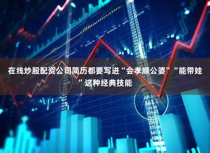 在线炒股配资公司简历都要写进“会孝顺公婆”“能带娃”这种经典技能