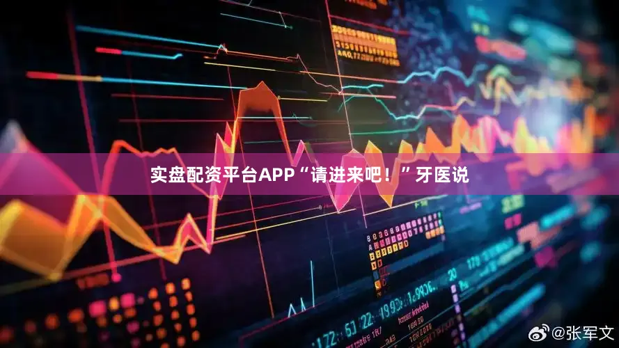 实盘配资平台APP“请进来吧！”牙医说