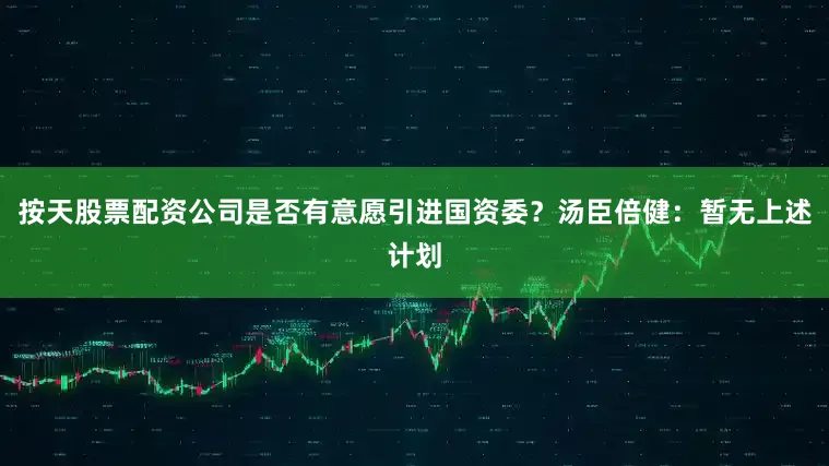 按天股票配资公司是否有意愿引进国资委？汤臣倍健：暂无上述计划