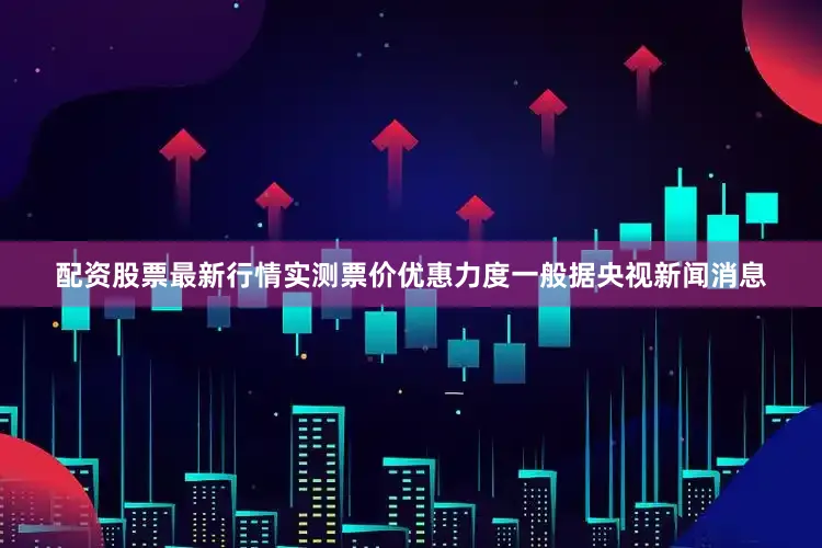 配资股票最新行情实测票价优惠力度一般据央视新闻消息