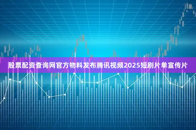 股票配资查询网官方物料发布腾讯视频2025短剧片单宣传片