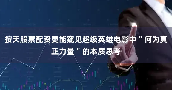按天股票配资更能窥见超级英雄电影中＂何为真正力量＂的本质思考