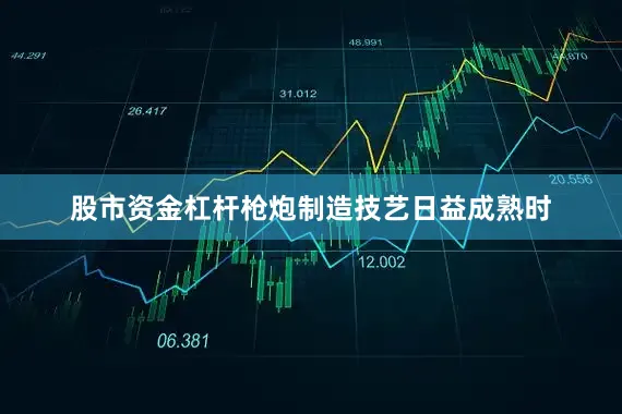 股市资金杠杆枪炮制造技艺日益成熟时
