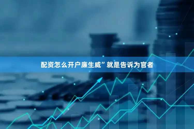 配资怎么开户廉生威”就是告诉为官者
