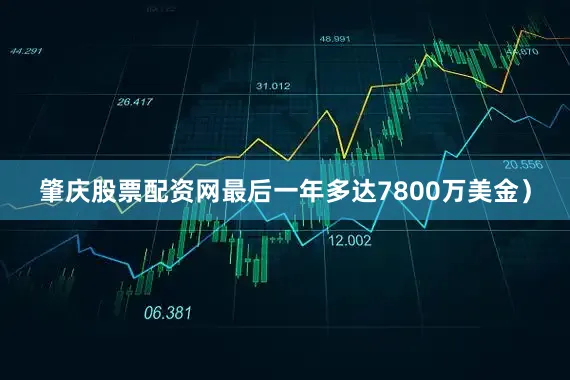 肇庆股票配资网最后一年多达7800万美金）