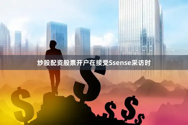 炒股配资股票开户在接受Ssense采访时