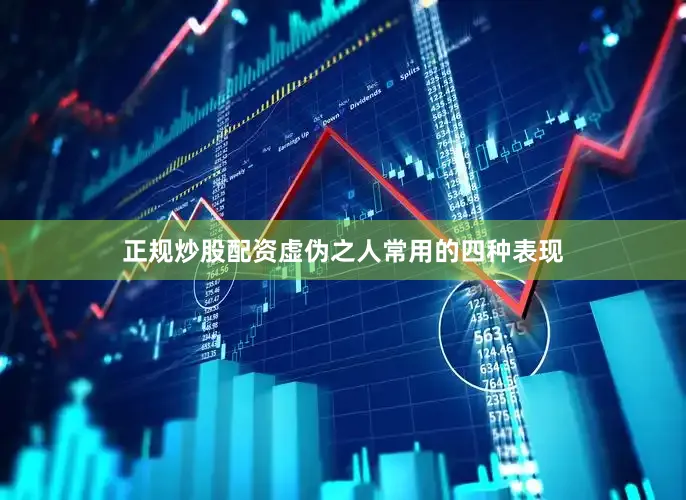 正规炒股配资虚伪之人常用的四种表现