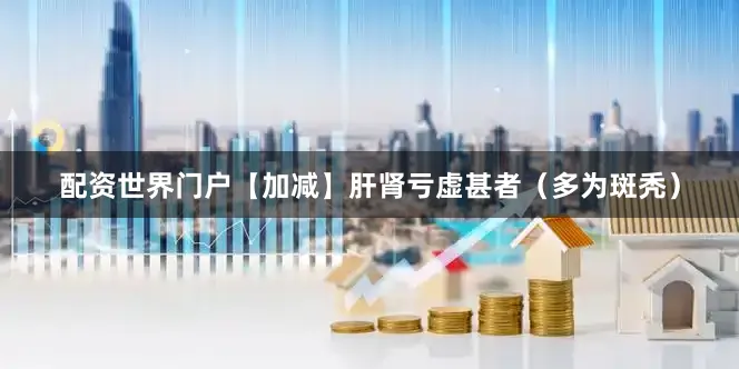 配资世界门户【加减】　肝肾亏虚甚者（多为斑秃）